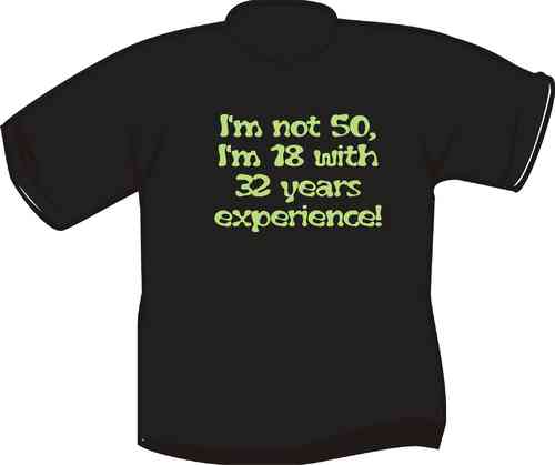 T-Shirt  I'm not 50, I' m 18 with 32 years experience!